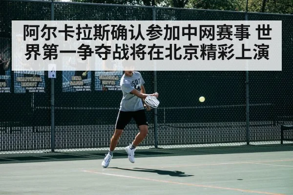阿尔卡拉斯确认参加中网赛事 世界第一争夺战将在北京精彩上演