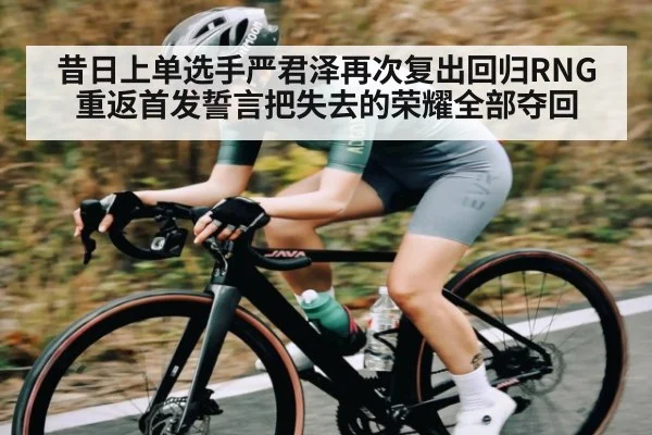 昔日上单选手严君泽再次复出回归RNG重返首发誓言把失去的荣耀全部夺回